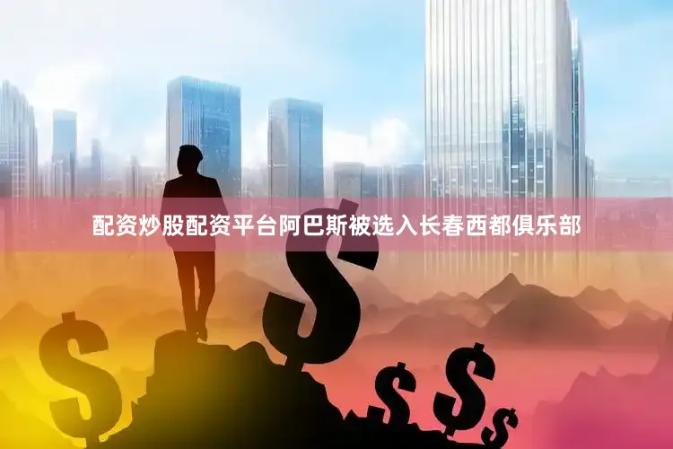 配资炒股配资平台阿巴斯被选入长春西都俱乐部