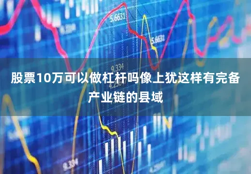 股票10万可以做杠杆吗像上犹这样有完备产业链的县域