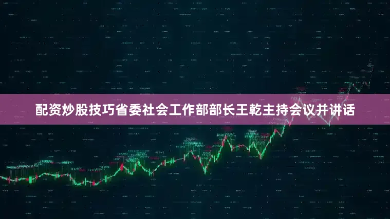 配资炒股技巧省委社会工作部部长王乾主持会议并讲话