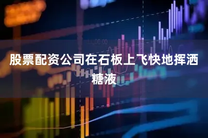 股票配资公司在石板上飞快地挥洒糖液