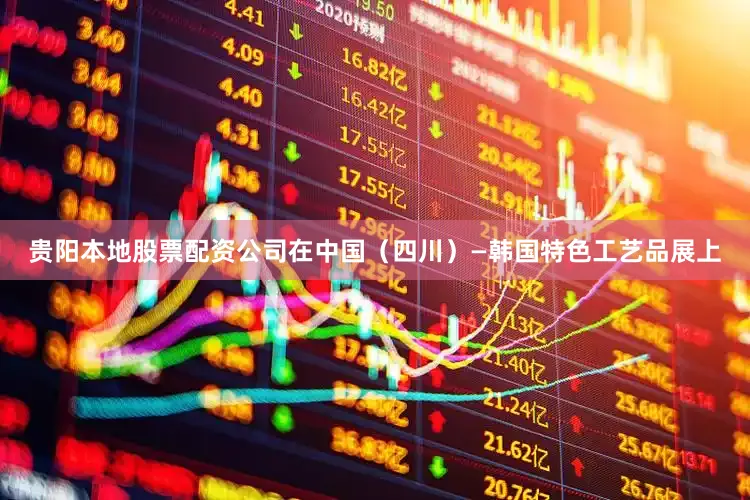 贵阳本地股票配资公司在中国（四川）—韩国特色工艺品展上