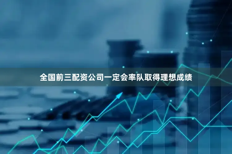 全国前三配资公司一定会率队取得理想成绩