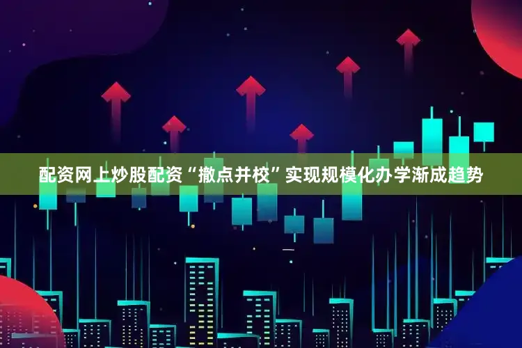 配资网上炒股配资“撤点并校”实现规模化办学渐成趋势