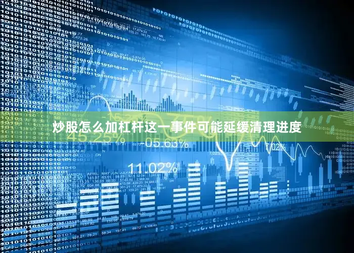 炒股怎么加杠杆这一事件可能延缓清理进度