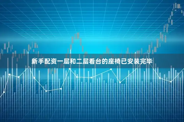 新手配资一层和二层看台的座椅已安装完毕