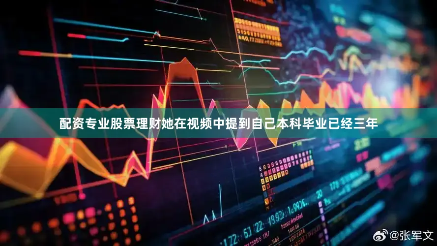 配资专业股票理财她在视频中提到自己本科毕业已经三年