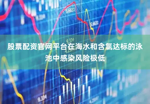 股票配资官网平台在海水和含氯达标的泳池中感染风险极低