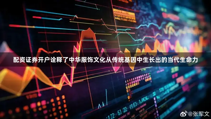配资证券开户诠释了中华服饰文化从传统基因中生长出的当代生命力