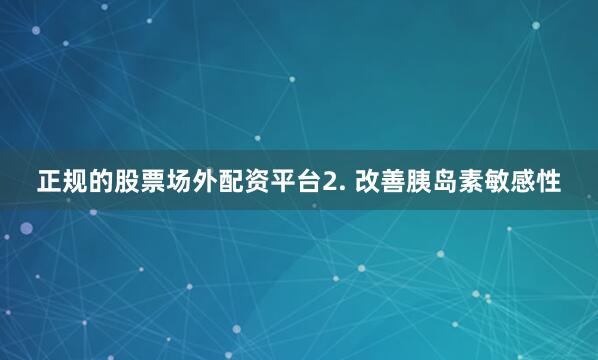 正规的股票场外配资平台2. 改善胰岛素敏感性