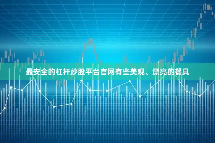 最安全的杠杆炒股平台官网有些美观、漂亮的餐具