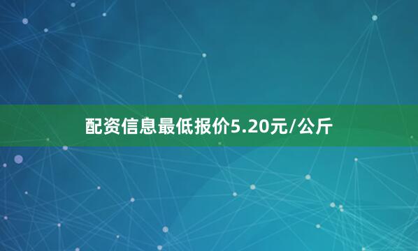 配资信息最低报价5.20元/公斤