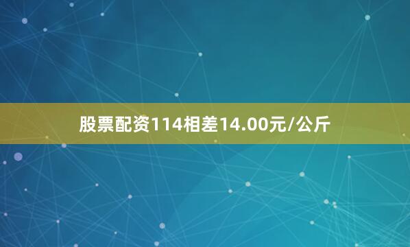 股票配资114相差14.00元/公斤