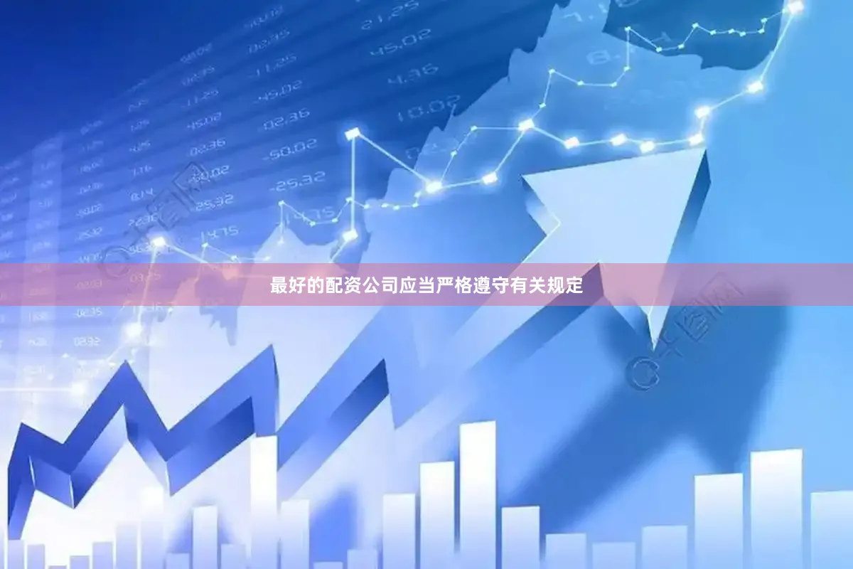 最好的配资公司应当严格遵守有关规定