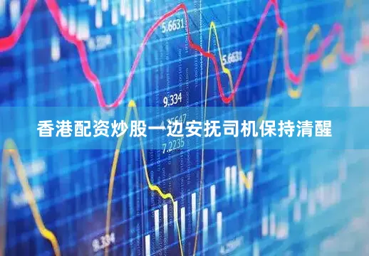 香港配资炒股一边安抚司机保持清醒
