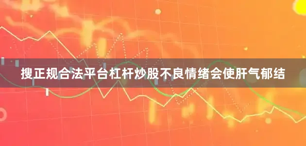 搜正规合法平台杠杆炒股不良情绪会使肝气郁结