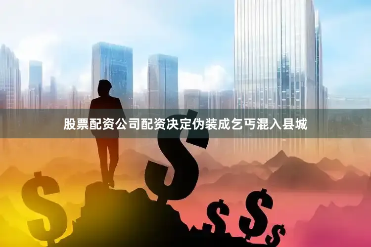 股票配资公司配资决定伪装成乞丐混入县城