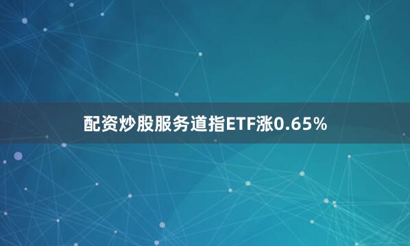 配资炒股服务道指ETF涨0.65%