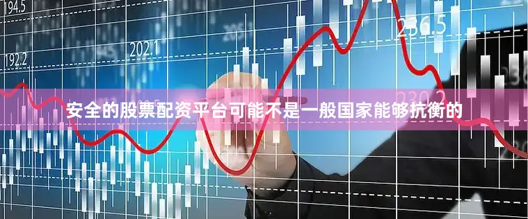 安全的股票配资平台可能不是一般国家能够抗衡的