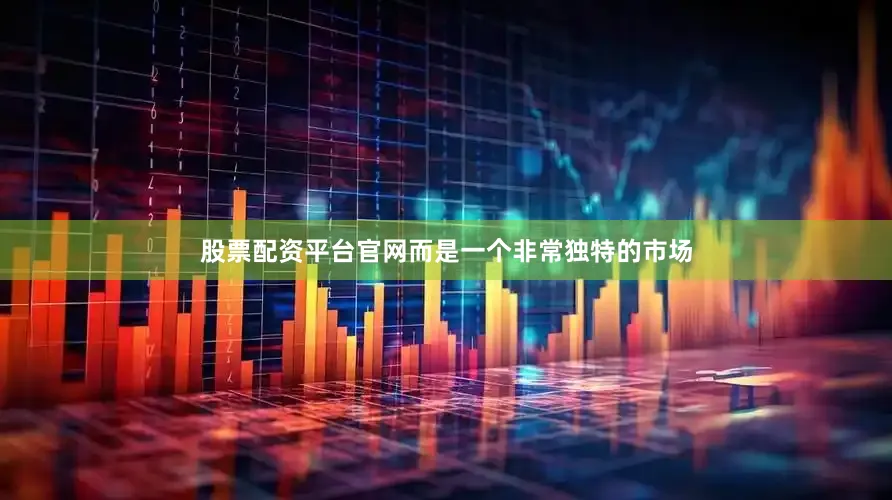 股票配资平台官网而是一个非常独特的市场