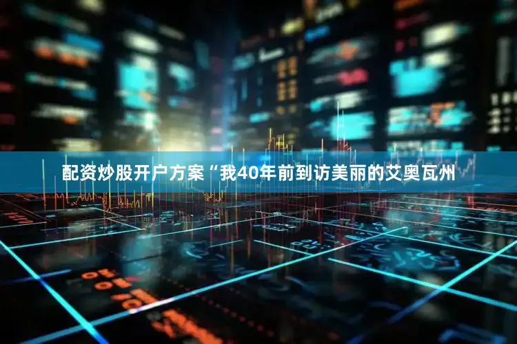 配资炒股开户方案“我40年前到访美丽的艾奥瓦州