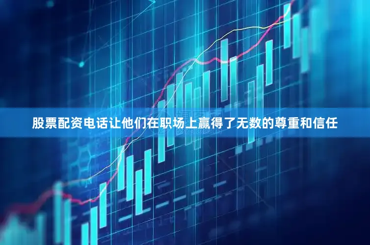 股票配资电话让他们在职场上赢得了无数的尊重和信任