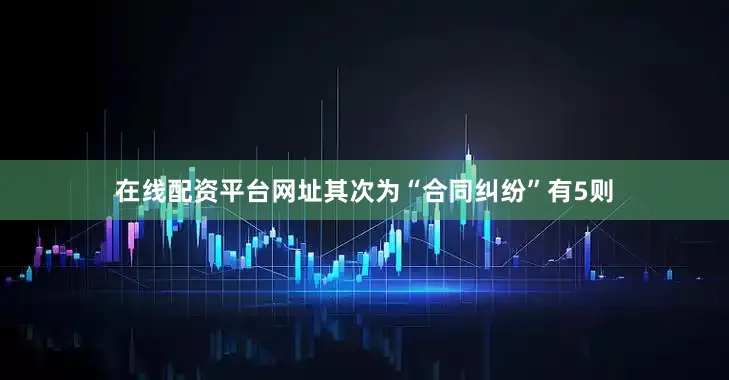 在线配资平台网址其次为“合同纠纷”有5则