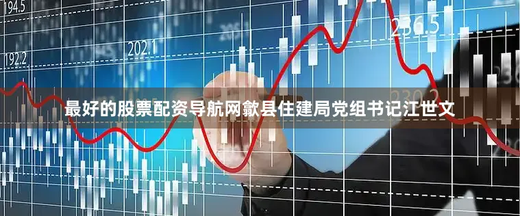 最好的股票配资导航网歙县住建局党组书记江世文