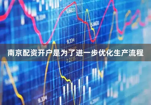 南京配资开户是为了进一步优化生产流程