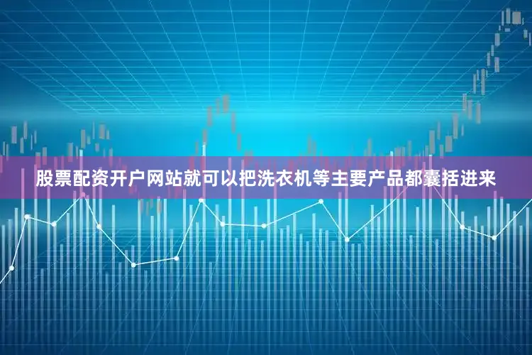 股票配资开户网站就可以把洗衣机等主要产品都囊括进来