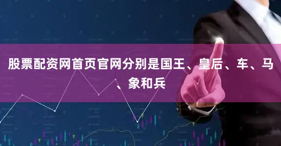 股票配资网首页官网分别是国王、皇后、车、马、象和兵
