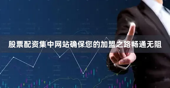 股票配资集中网站确保您的加盟之路畅通无阻