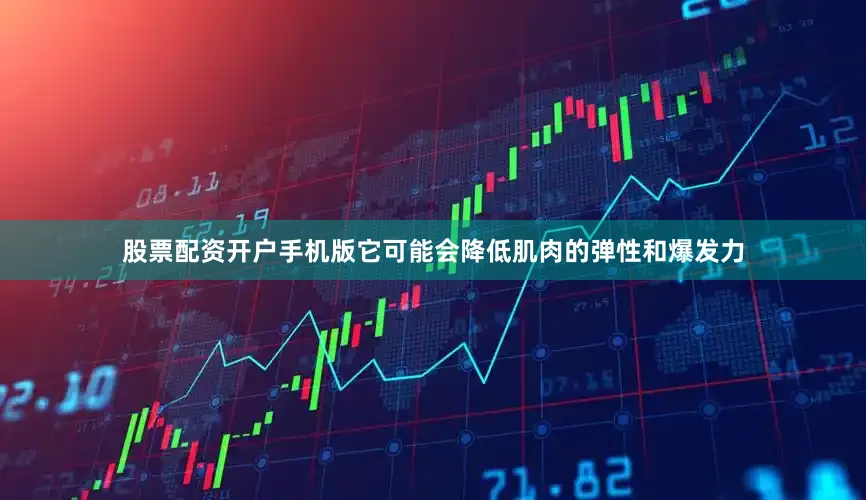 股票配资开户手机版它可能会降低肌肉的弹性和爆发力