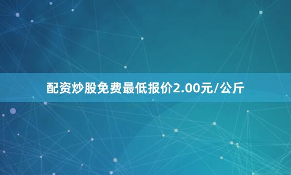 配资炒股免费最低报价2.00元/公斤