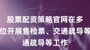 股票配资策略官网在多个点位开展售检票、交通疏导等工作