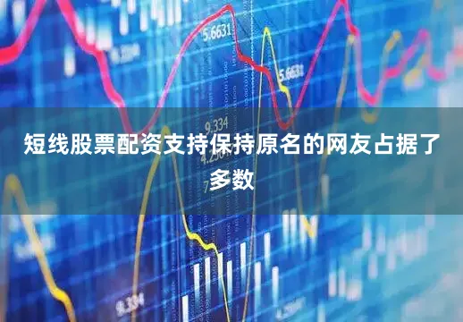 短线股票配资支持保持原名的网友占据了多数