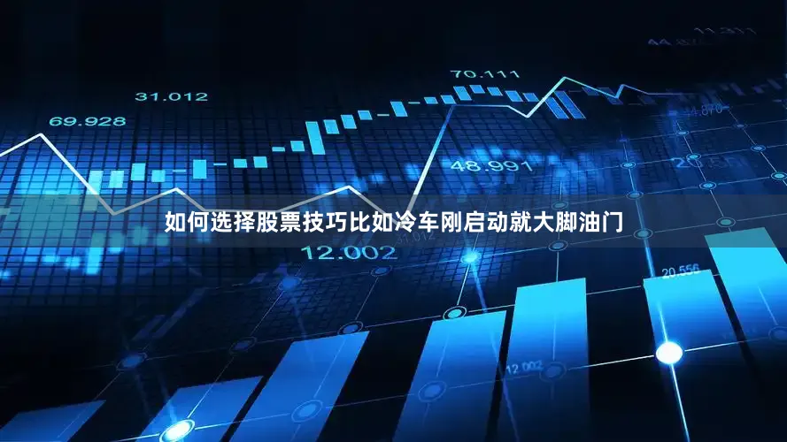 如何选择股票技巧比如冷车刚启动就大脚油门