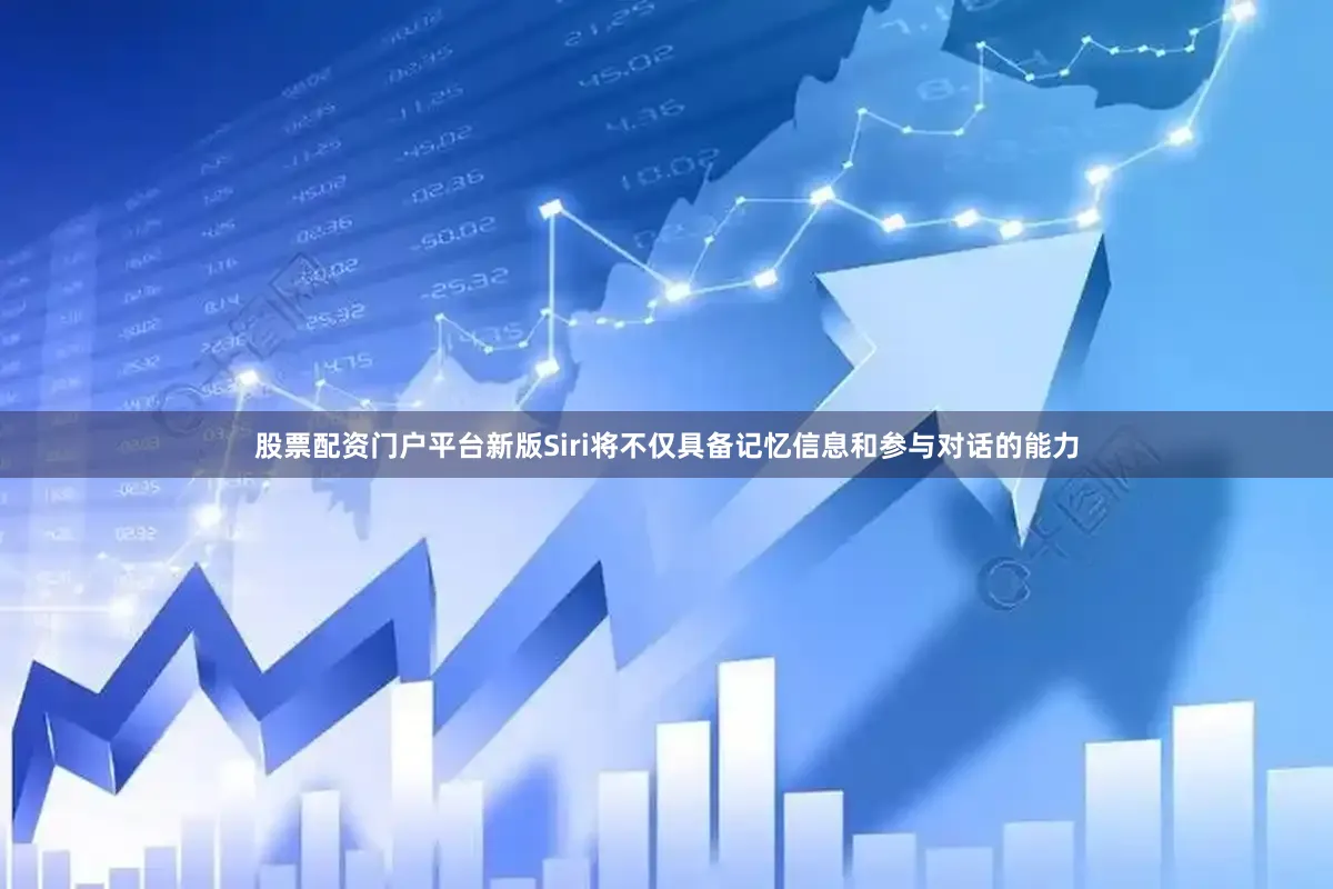 股票配资门户平台新版Siri将不仅具备记忆信息和参与对话的能力
