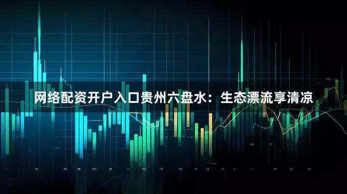 网络配资开户入口贵州六盘水：生态漂流享清凉