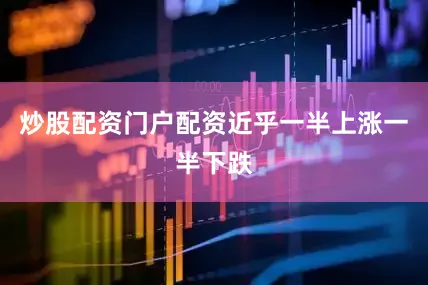 炒股配资门户配资近乎一半上涨一半下跌