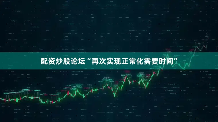 配资炒股论坛“再次实现正常化需要时间”