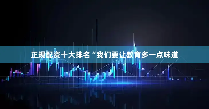 正规配资十大排名“我们要让教育多一点味道