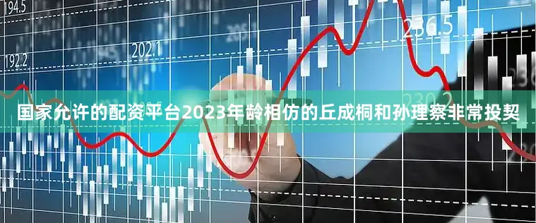 国家允许的配资平台2023年龄相仿的丘成桐和孙理察非常投契