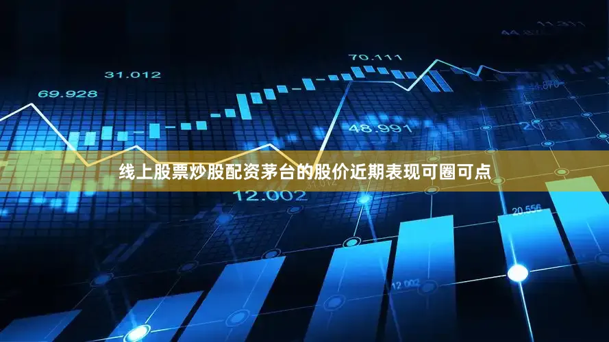 线上股票炒股配资茅台的股价近期表现可圈可点