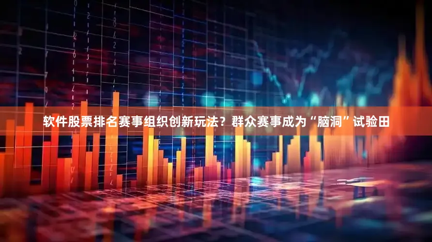 软件股票排名赛事组织创新玩法？群众赛事成为“脑洞”试验田