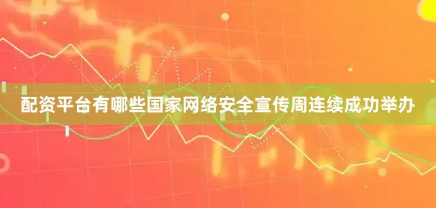 配资平台有哪些国家网络安全宣传周连续成功举办