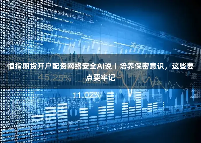 恒指期货开户配资网络安全AI说丨培养保密意识，这些要点要牢记