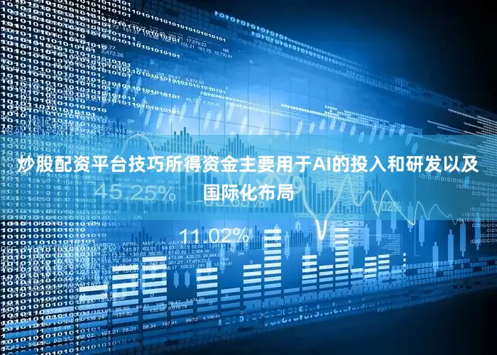 炒股配资平台技巧所得资金主要用于AI的投入和研发以及国际化布局