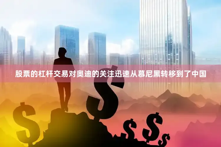 股票的杠杆交易对奥迪的关注迅速从慕尼黑转移到了中国