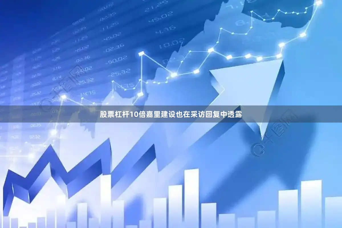 股票杠杆10倍嘉里建设也在采访回复中透露