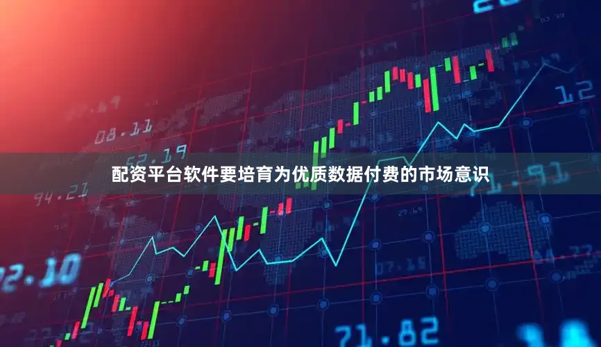 配资平台软件要培育为优质数据付费的市场意识